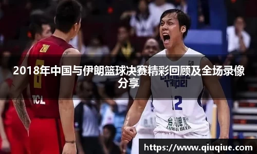 2018年中国与伊朗篮球决赛精彩回顾及全场录像分享