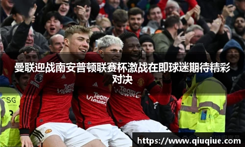 曼联迎战南安普顿联赛杯激战在即球迷期待精彩对决