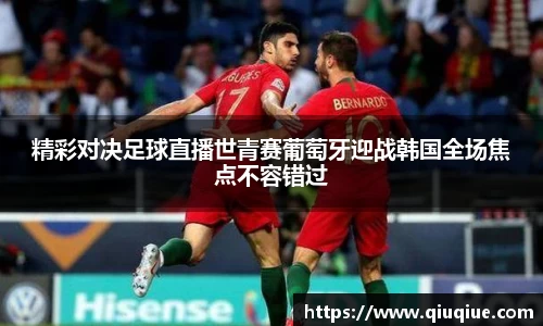 精彩对决足球直播世青赛葡萄牙迎战韩国全场焦点不容错过
