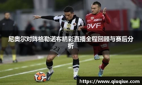 尼奥尔对阵格勒诺布精彩直播全程回顾与赛后分析